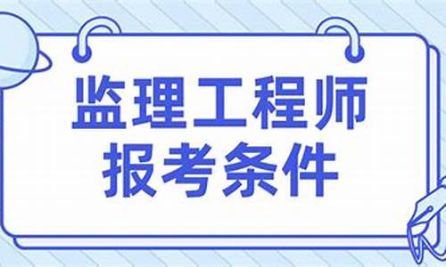 监理工程师报考条件_监理工程师报考条件及专业要求